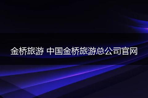 金桥旅游 中国金桥旅游总公司官网
