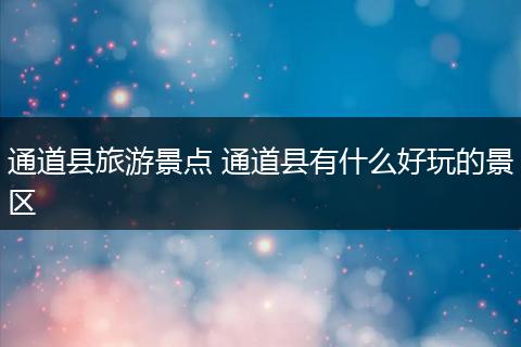 通道县旅游景点 通道县有什么好玩的景区