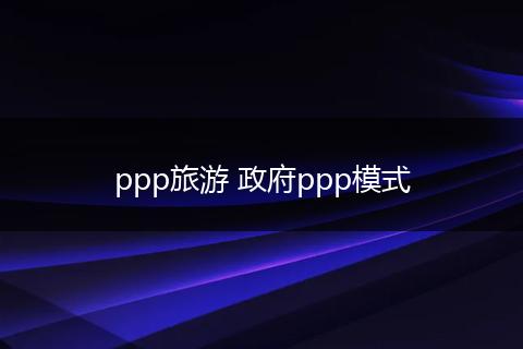ppp旅游 政府ppp模式