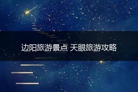 边阳旅游景点 天眼旅游攻略