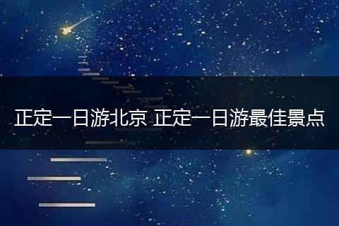 正定一日游北京 正定一日游最佳景点