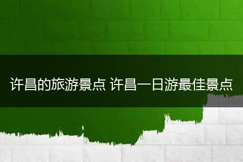 许昌的旅游景点 许昌一日游最佳景点