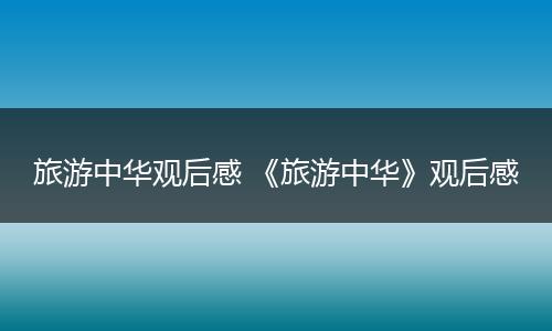 旅游中华观后感 《旅游中华》观后感