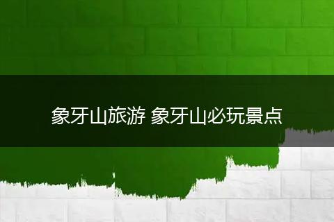 象牙山旅游 象牙山必玩景点