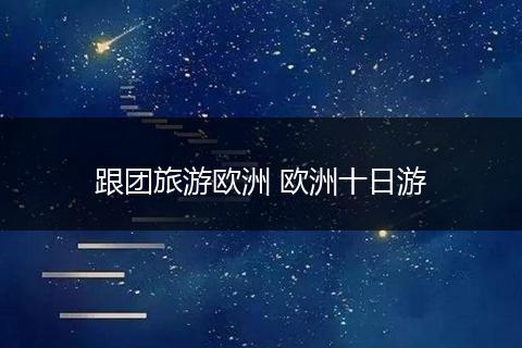 跟团旅游欧洲 欧洲十日游