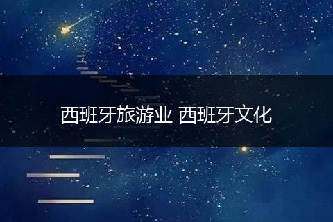 西班牙旅游业 西班牙文化