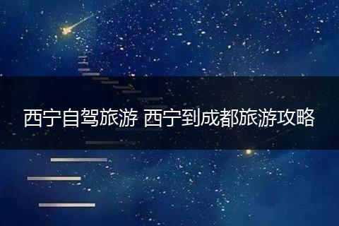 西宁自驾旅游 西宁到成都旅游攻略