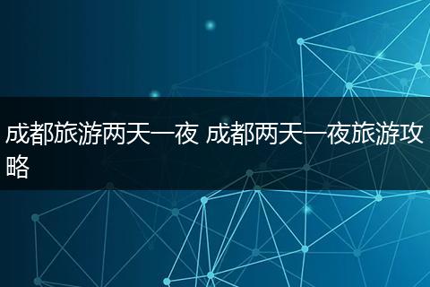 成都旅游两天一夜 成都两天一夜旅游攻略