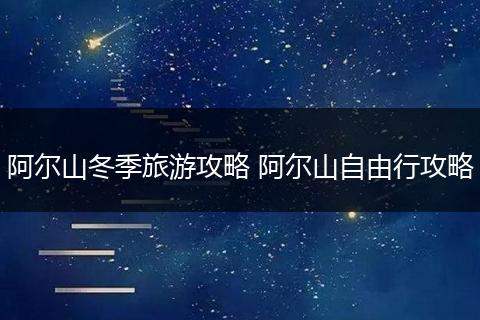 阿尔山冬季旅游攻略 阿尔山自由行攻略