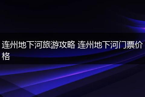 连州地下河旅游攻略 连州地下河门票价格