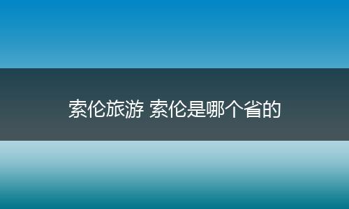 索伦旅游 索伦是哪个省的