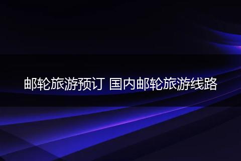 邮轮旅游预订 国内邮轮旅游线路