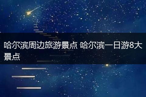 哈尔滨周边旅游景点 哈尔滨一日游8大景点