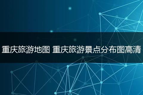 重庆旅游地图 重庆旅游景点分布图高清