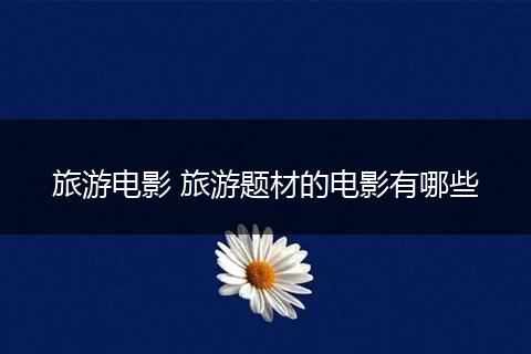 旅游电影 旅游题材的电影有哪些