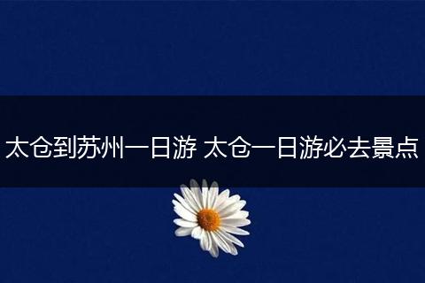 太仓到苏州一日游 太仓一日游必去景点