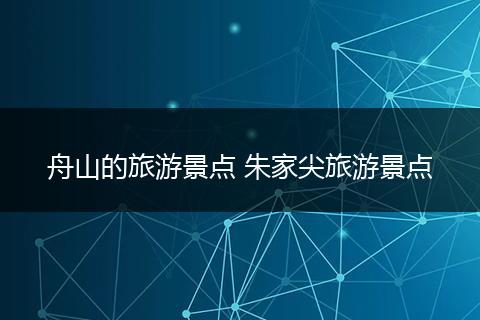 舟山的旅游景点 朱家尖旅游景点