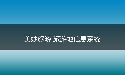 美妙旅游 旅游地信息系统
