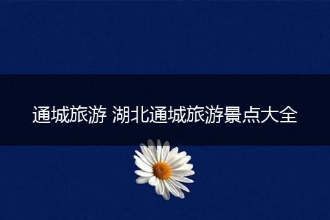 通城旅游 湖北通城旅游景点大全