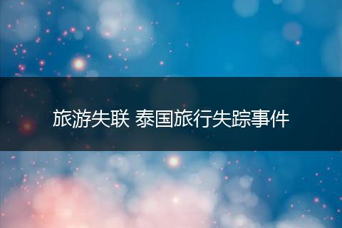 旅游失联 泰国旅行失踪事件