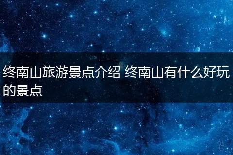 终南山旅游景点介绍 终南山有什么好玩的景点