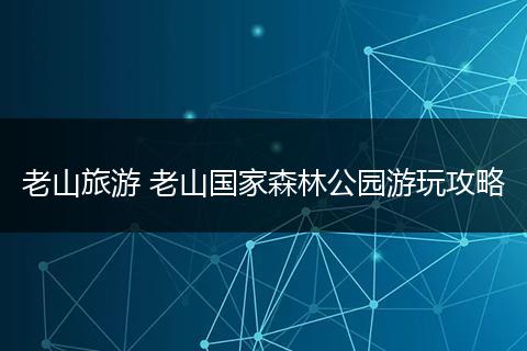 老山旅游 老山国家森林公园游玩攻略