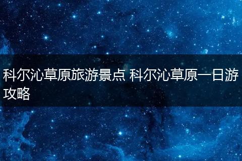 科尔沁草原旅游景点 科尔沁草原一日游攻略