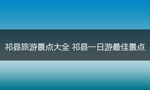 祁县旅游景点大全 祁县一日游最佳景点