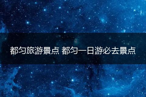 都匀旅游景点 都匀一日游必去景点