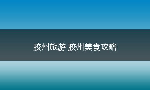 胶州旅游 胶州美食攻略