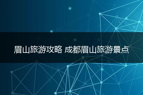 眉山旅游攻略 成都眉山旅游景点