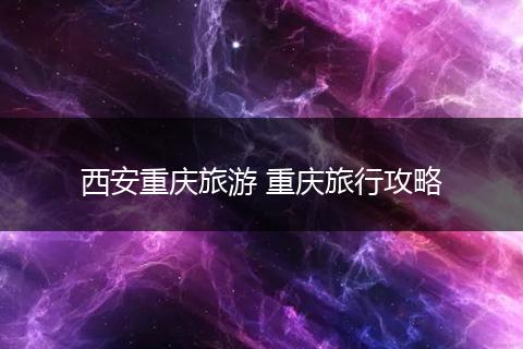 西安重庆旅游 重庆旅行攻略