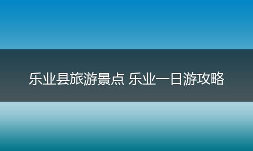 乐业县旅游景点 乐业一日游攻略