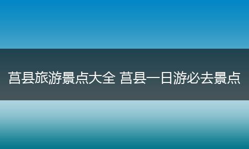 莒县旅游景点大全 莒县一日游必去景点