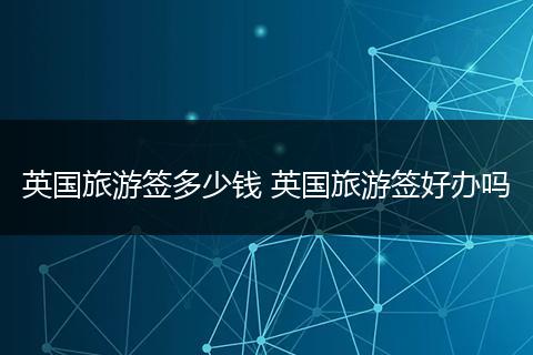 英国旅游签多少钱 英国旅游签好办吗