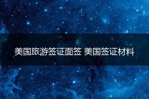 美国旅游签证面签 美国签证材料