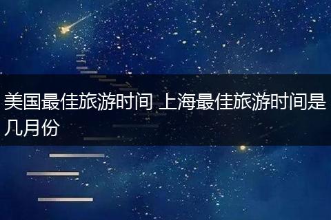 美国最佳旅游时间 上海最佳旅游时间是几月份