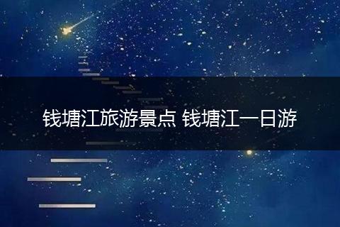 钱塘江旅游景点 钱塘江一日游