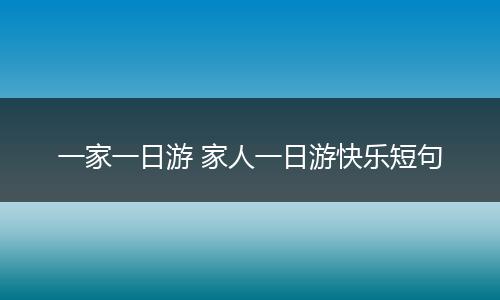 一家一日游 家人一日游快乐短句