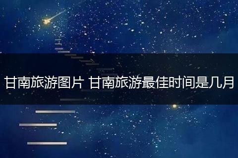 甘南旅游图片 甘南旅游最佳时间是几月