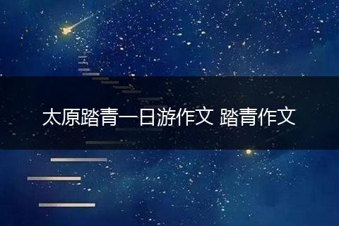 太原踏青一日游作文 踏青作文