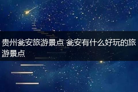 贵州瓮安旅游景点 瓮安有什么好玩的旅游景点