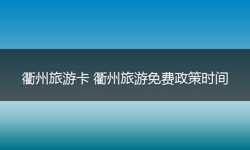 衢州旅游卡 衢州旅游免费政策时间