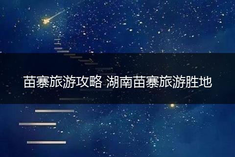 苗寨旅游攻略 湖南苗寨旅游胜地