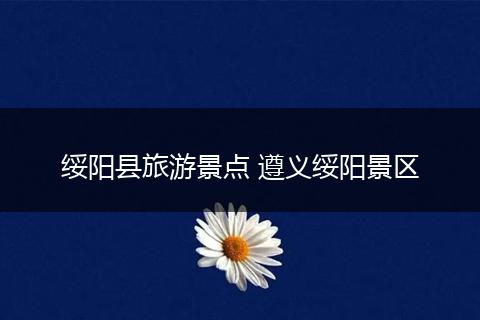 绥阳县旅游景点 遵义绥阳景区