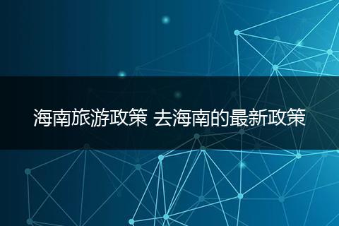 海南旅游政策 去海南的最新政策