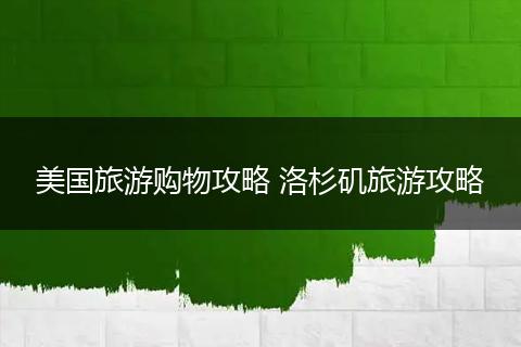 美国旅游购物攻略 洛杉矶旅游攻略