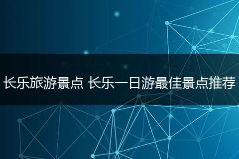 长乐旅游景点 长乐一日游最佳景点推荐