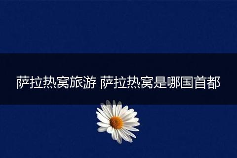 萨拉热窝旅游 萨拉热窝是哪国首都