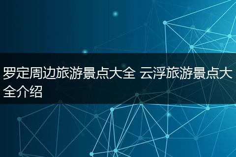 罗定周边旅游景点大全 云浮旅游景点大全介绍